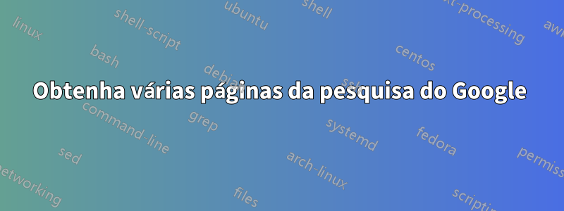 Obtenha várias páginas da pesquisa do Google