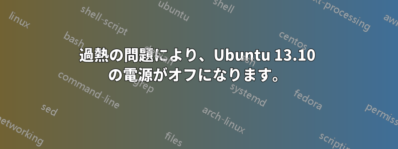 過熱の問題により、Ubuntu 13.10 の電源がオフになります。