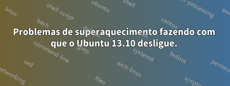 Problemas de superaquecimento fazendo com que o Ubuntu 13.10 desligue.