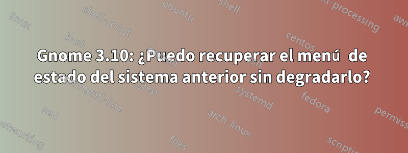 Gnome 3.10: ¿Puedo recuperar el menú de estado del sistema anterior sin degradarlo?