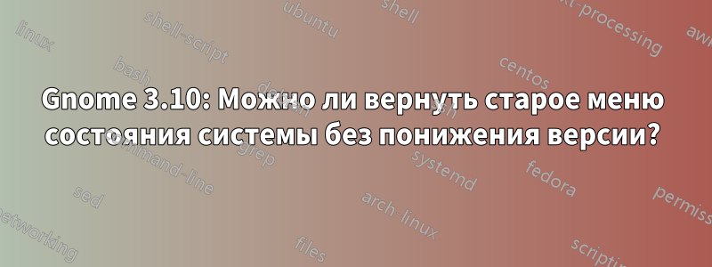 Gnome 3.10: Можно ли вернуть старое меню состояния системы без понижения версии?