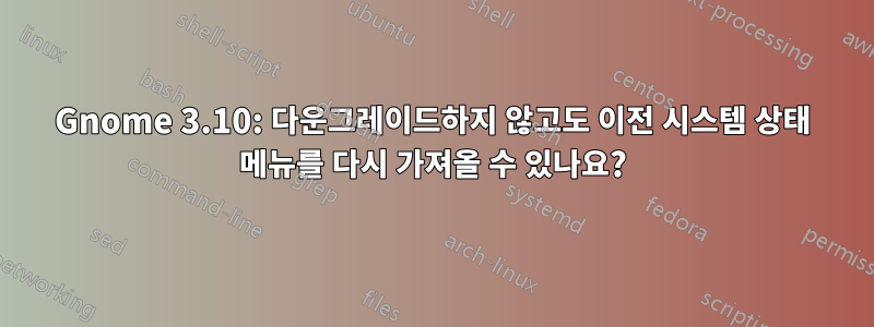 Gnome 3.10: 다운그레이드하지 않고도 이전 시스템 상태 메뉴를 다시 가져올 수 있나요?