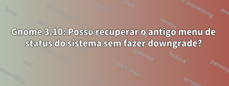 Gnome 3.10: Posso recuperar o antigo menu de status do sistema sem fazer downgrade?