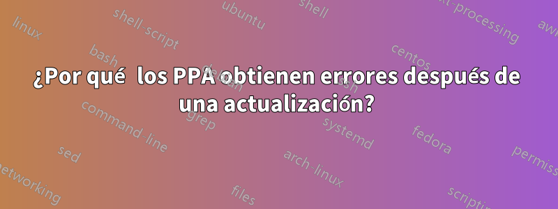 ¿Por qué los PPA obtienen errores después de una actualización?