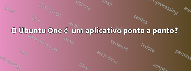 O Ubuntu One é um aplicativo ponto a ponto?