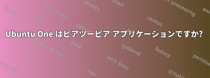 Ubuntu One はピアツーピア アプリケーションですか?