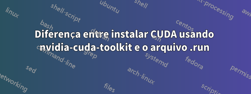 Diferença entre instalar CUDA usando nvidia-cuda-toolkit e o arquivo .run