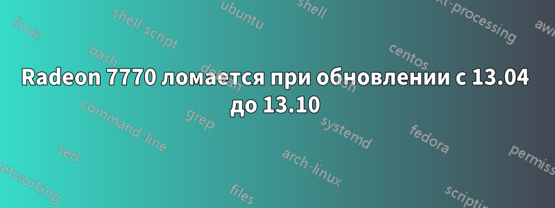 Radeon 7770 ломается при обновлении с 13.04 до 13.10