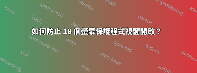 如何防止 18 個螢幕保護程式視窗開啟？ 