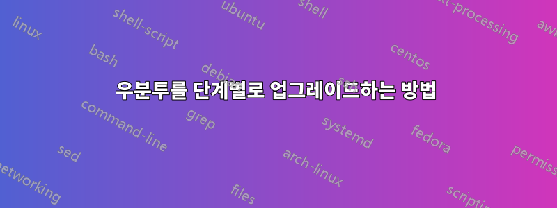 우분투를 단계별로 업그레이드하는 방법