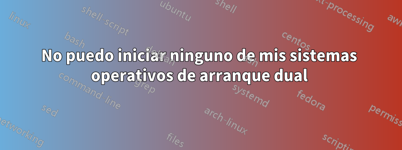 No puedo iniciar ninguno de mis sistemas operativos de arranque dual