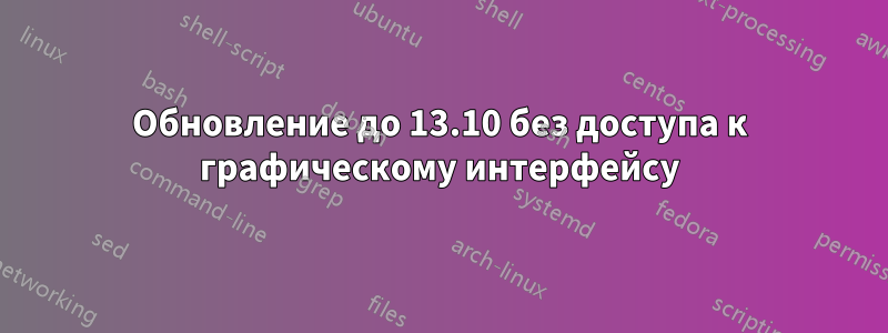 Обновление до 13.10 без доступа к графическому интерфейсу