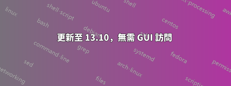 更新至 13.10，無需 GUI 訪問