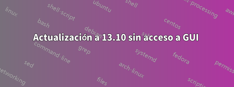 Actualización a 13.10 sin acceso a GUI