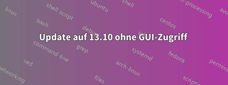 Update auf 13.10 ohne GUI-Zugriff