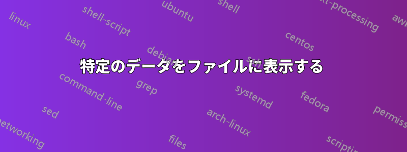 特定のデータをファイルに表示する