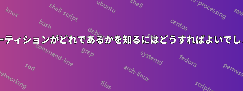 どのパーティションがどれであるかを知るにはどうすればよいでしょうか?