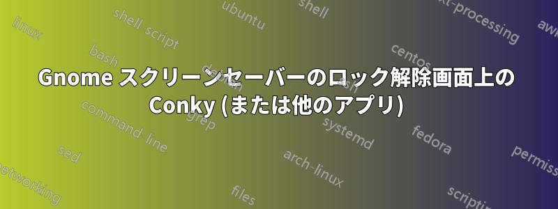Gnome スクリーンセーバーのロック解除画面上の Conky (または他のアプリ)
