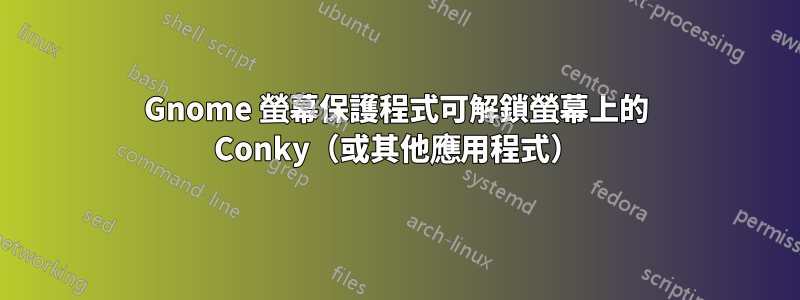 Gnome 螢幕保護程式可解鎖螢幕上的 Conky（或其他應用程式）
