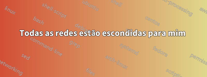 Todas as redes estão escondidas para mim