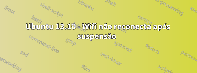 Ubuntu 13.10 - Wifi não reconecta após suspensão 