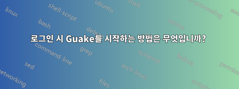 로그인 시 Guake를 시작하는 방법은 무엇입니까?