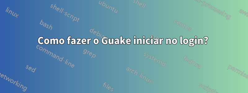 Como fazer o Guake iniciar no login?