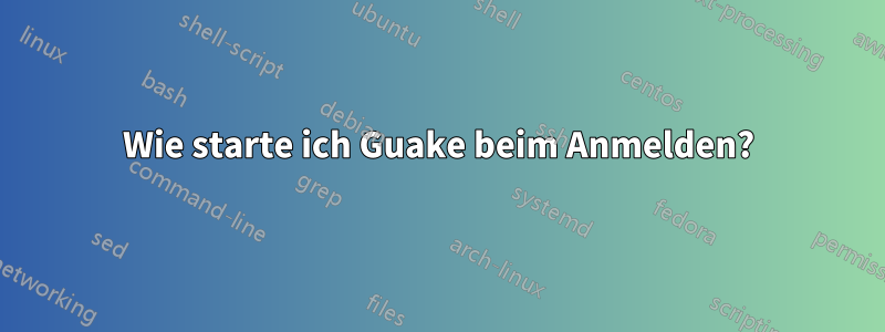 Wie starte ich Guake beim Anmelden?