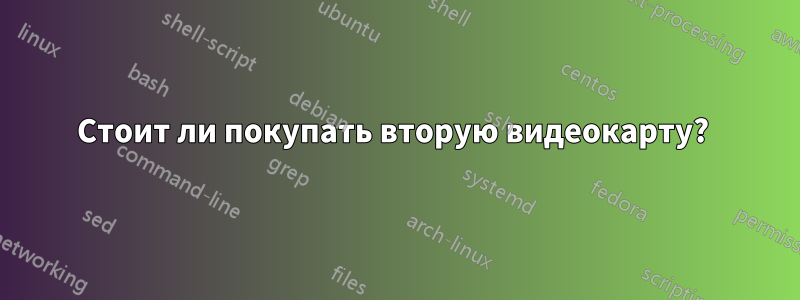 Стоит ли покупать вторую видеокарту? 