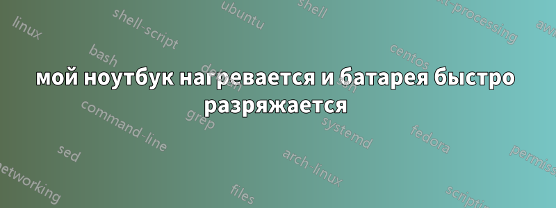 мой ноутбук нагревается и батарея быстро разряжается