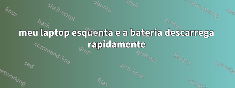 meu laptop esquenta e a bateria descarrega rapidamente