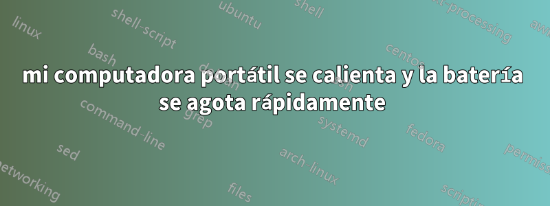 mi computadora portátil se calienta y la batería se agota rápidamente
