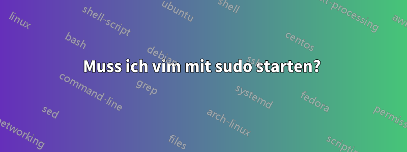 Muss ich vim mit sudo starten?