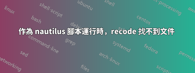 作為 nautilus 腳本運行時，recode 找不到文件