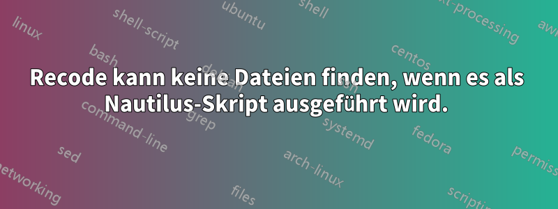 Recode kann keine Dateien finden, wenn es als Nautilus-Skript ausgeführt wird.