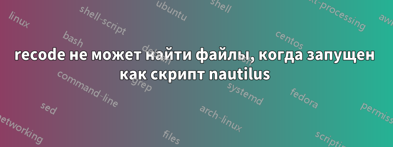 recode не может найти файлы, когда запущен как скрипт nautilus
