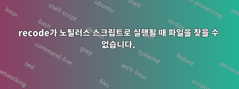 recode가 노틸러스 스크립트로 실행될 때 파일을 찾을 수 없습니다.
