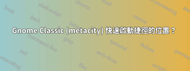 Gnome Classic (metacity) 快速啟動捷徑的位置？