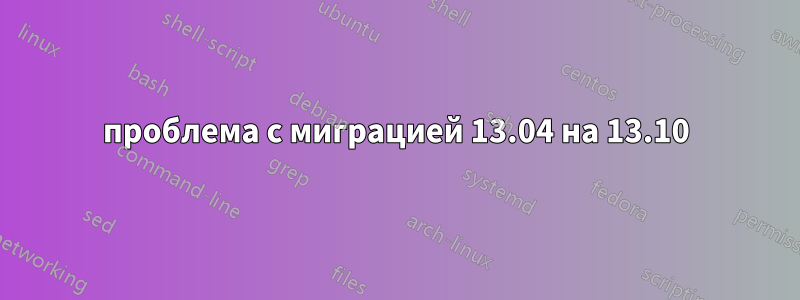 проблема с миграцией 13.04 на 13.10