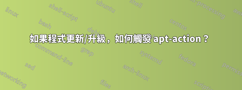 如果程式更新/升級，如何觸發 apt-action？