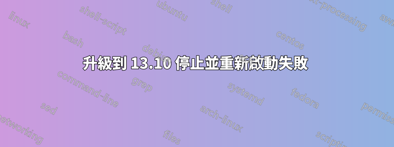 升級到 13.10 停止並重新啟動失敗