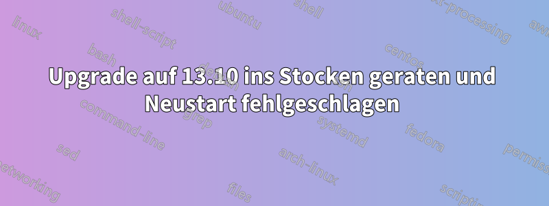 Upgrade auf 13.10 ins Stocken geraten und Neustart fehlgeschlagen