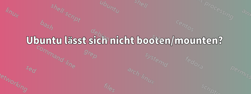 Ubuntu lässt sich nicht booten/mounten?