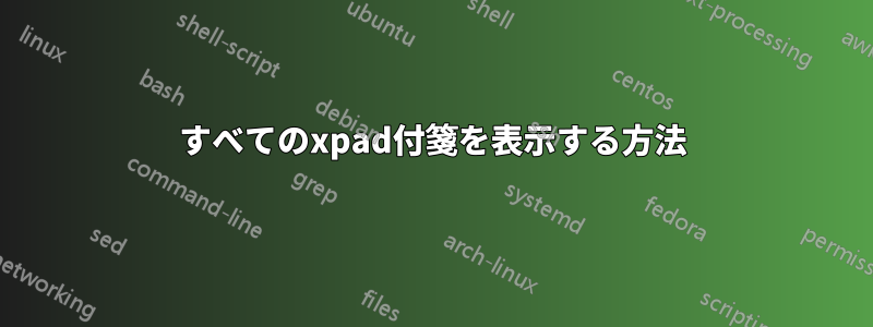 すべてのxpad付箋を表示する方法