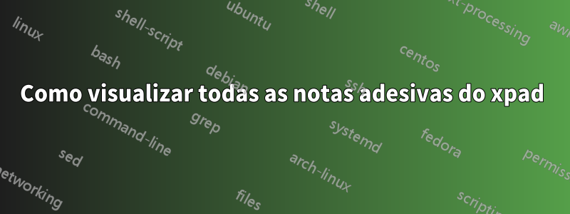 Como visualizar todas as notas adesivas do xpad