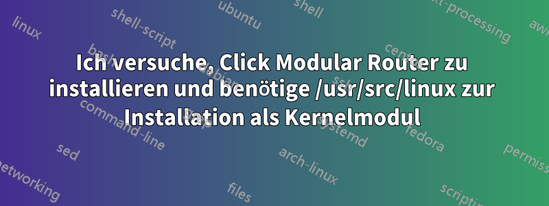 Ich versuche, Click Modular Router zu installieren und benötige /usr/src/linux zur Installation als Kernelmodul