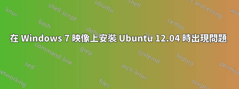 在 Windows 7 映像上安裝 Ubuntu 12.04 時出現問題