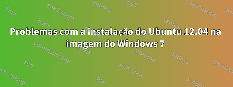 Problemas com a instalação do Ubuntu 12.04 na imagem do Windows 7