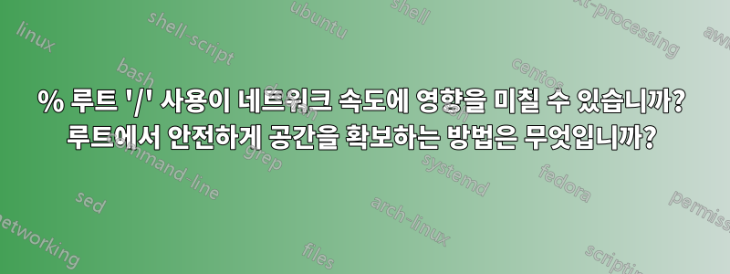 100% 루트 '/' 사용이 네트워크 속도에 영향을 미칠 수 있습니까? 루트에서 안전하게 공간을 확보하는 방법은 무엇입니까?