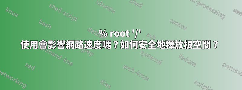 100% root '/' 使用會影響網路速度嗎？如何安全地釋放根空間？